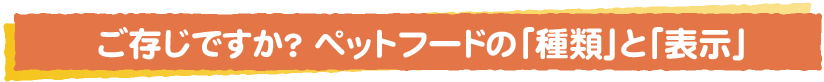 ご存知ですか？ペットフードの「種類」と「表示」